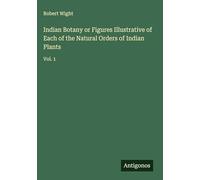 Indian Botany or Figures Illustrative of Each of the Natural Orders of Indian Plants: Vol. 1