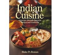 Indian Cuisine : A Journey Through Flavorful Recipes and Traditions - Blake PS Roman