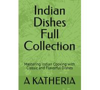 Indian Dishes Full Collection: Mastering Indian Cooking with Classic and Flavorful Dishes