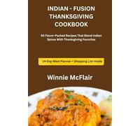INDIAN - FUSION THANKSGIVING COOKBOOK: 50 Flavor-Packed Recipes That Blend Indian Spices With Thanksgiving Favorites