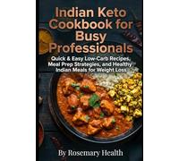 Indian Keto Cookbook for Busy Professionals: Quick & Easy Low-Carb Recipes, Meal Prep Strategies, and Healthy Indian Meals for Weight Loss