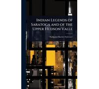 Indian Legends of Saratoga and of the Upper Hudson Valle