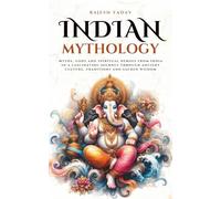 Indian Mythology: Myths, gods and spiritual heroes from India in a fascinating journey through ancient culture, traditions and sacred wisdom