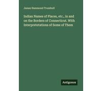 Indian Names of Places, etc., in and on the Borders of Connecticut. With Interpretetations of Some of Them