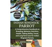INDIAN RINGNECK PARROT: A Comprehensive Handbook on Breeding, Behavior, Nutrition, Health, Talking Ability, Travel, and Long-Term Care for Indian Ringneck Parrots.