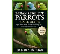 INDIAN RINGNECK PARROTS CARE GUIDE: Expert Tips for Health, Behaviour, and Lifelong Care of the Indian Ringneck Parrot