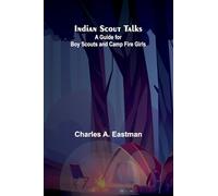 Indian Scout Talks: A Guide For Boy Scouts And Camp Fire Girls
