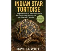 Indian Star Tortoise: A Complete Guide to the Care, Habitat, and Fascinating World of the Star-Patterned Tortoise