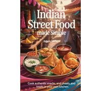 Indian Street Food Made Simple: Cook Authentic Snacks, Chaats, and Treats in Your Own Kitchen