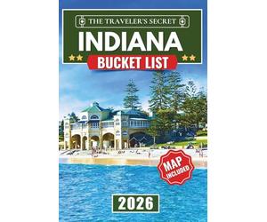 Indiana Bucket List: Indiana Travel Guide: The Ultimate Road Trip to 120 Essential Stops in the Dunes, Brown County, Amish Country, and the Crossroads of America (MAPS INCLUDED)