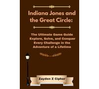 Indiana Jones and the Great Circle: The Ultimate Game Guide Explore, Solve, and Conquer Every Challenge in the Adventure of a Lifetime