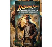 Indiana Jones Strategiehandbuch: Der endgültige Weg von A-Z: Das komplette [ Inoffizielle ] Komplettlösung und Handbuch mit Geheimnissen zum Erobern aller Indiana-Jones-Videospiele von A bis Z