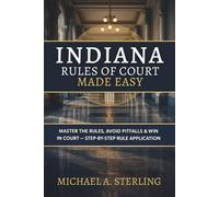 Indiana Rules of Court Made Easy: Master the Rules, Avoid Pitfalls & Win in Court - Step-by-Step Rule Application