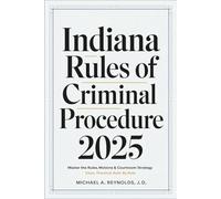 Indiana Rules of Criminal Procedure 2025: Master the Rules, Motions & Courtroom Strategy - Clear, Practical, Rule-by-Rule