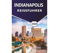 INDIANAPOLIS REISEFÜHRER 2026: Entdecken Sie Top-Attraktionen, Freizeitmöglichkeiten, lebendige Kultur, lokale Küche, saisonale Veranstaltungen und praktische Tipps für Erstbesucher und Rückkehrer