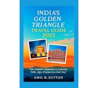 INDIA'S GOLDEN TRIANGLE TRAVEL GUIDE 2025: Your Complete Companion to Exploring Delhi, Agra & Jaipur on a Short Stay