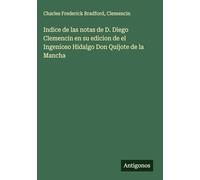 Indice de las notas de D. Diego Clemencin en su edicion de el Ingenioso Hidalgo Don Quijote de la Mancha