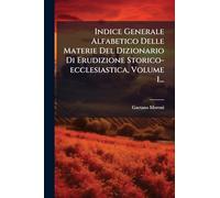 Indice Generale Alfabetico Delle Materie Del Dizionario Di Erudizione Storico-ecclesiastica, Volume 1...
