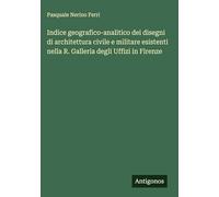 Indice geografico-analitico dei disegni di architettura civile e militare esistenti nella R. Galleria degli Uffizi in Firenze