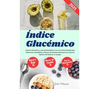 Índice Glucémico: Control Glucémico y Salud Metabólica con una Dieta Equilibrada, Alimentos Saludables y Planes de Alimentación para un Control Optimo del Azúcar en Sangre