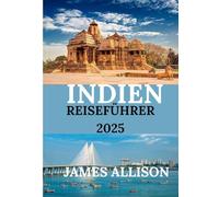 INDIEN REISEFÜHRER 2025: Eine Reise durch Indiens zeitlose Schönheit, maßgeschneidert für Reisende im Jahr 2025