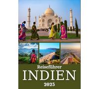 INDIEN REISEFÜHRER 2025: Entdecken Sie die reiche Kultur, atemberaubende Landschaften und verborgene Schätze in Nord-, Süd-, Ost- und Westindien