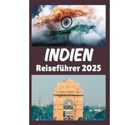 INDIEN Reiseführer 2025: Ihr umfassendes Handbuch zu Indiens Kultur, Abenteuern und modernen Wundern - Ausgabe 2025