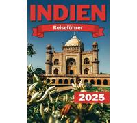 INDIEN REISEFÜHRER 2025: Ihr unverzichtbarer Reiseführer für 2025 zur Erkundung der Schönheit und Kultur Indiens