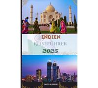 Indien Reiseführer 2025: Navigieren Sie selbstbewusst durch Indien: Experteneinblicke, intelligente Tipps und inspirierende Reiseziele für 2025
