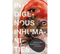 Indigenous Inhumanities: California Indian Studies After the Apocalypse
