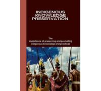 Indigenous Knowledge Preservation: The importance of preserving and promoting indigenous knowledge and practices