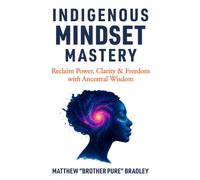 Indigenous Mindset Mastery: Reclaim Power, Clarity & Freedom with Ancestral Wisdom
