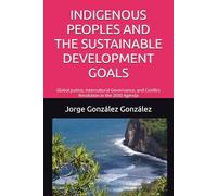INDIGENOUS PEOPLES AND THE SUSTAINABLE DEVELOPMENT GOALS: Global Justice, Intercultural Governance, and Conflict Resolution in the 2030 Agenda