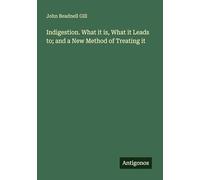 Indigestion. What it is, What it Leads to; and a New Method of Treating it