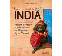 Indimenticabile India. Racconti di viaggio in India del Nord tra il Rajasthan, Agra e Varanasi
