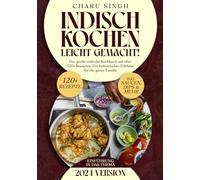 Indisch kochen leicht gemacht!: Das große indische Kochbuch mit über 120+ Rezepten. Ein kulinarisches Erlebnis für die ganze Familie
