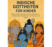 Indische Gottheiten für Kinder: Einfach erklärt: Ganesha, Krishna, Shiva & Co. - mit liebevollen Illustrationen zum Staunen und Lernen