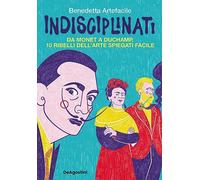 Indisciplinati. Da Monet a Duchamp, 10 ribelli dell'arte spiegati facile