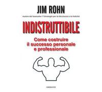 Indistruttibile. Come costruire il successo personale e professionale