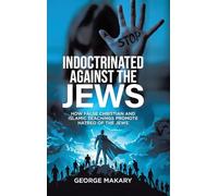 Indoctrinated Against the Jews: How False Christian and Islamic Teachings Promotes Hatred of the Jews