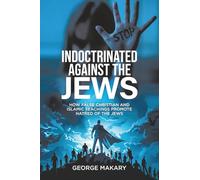 Indoctrinated Against the Jews: How False Christian and Islamic Teachings Promotes Hatred of the Jews