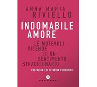 Indomabile amore. Le mutevoli vicende di un sentimento straordinario