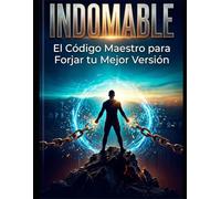INDOMABLE: El Código Maestro para Forjar tu Mejor Versión