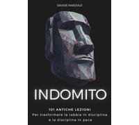 INDOMITO: 101 Antiche Lezioni per Trasformare la Rabbia in Disciplina e la Disciplina in Pace