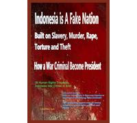 "Indonesia: A Fake Nation Built on Slavery, Murder, Rape, Torture and Theft- How a War Criminal Became President"