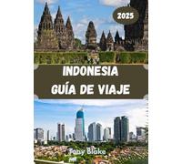 INDONESIA GUÍA DE VIAJE 2025: Una Indonesia integral Descubrimiento: Alojamiento, mejores épocas para visitar, atracciones imperdibles, ciudades principales e información esencial para viajeros.