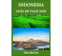 INDONESIA GUÍA DE VIAJE 2026: Descubriendo un Archipiélago de Cultura, Historia y Aventuras