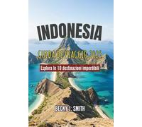 INDONESIA GUIDA DI VIAGGIO 2025: Esplora le 10 destinazioni imperdibili: Gemme nascoste, panorami mozzafiato, tesori culturali e avventure ... aspettano nelle vivaci isole dell'arcipelago.