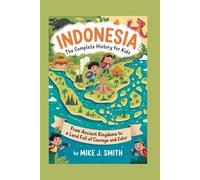 INDONESIA: The Complete History for Kids: From ancient kingdoms to a land full of courage and color