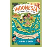 INDONESIA: The Complete History for Kids: From ancient kingdoms to a land full of courage and color